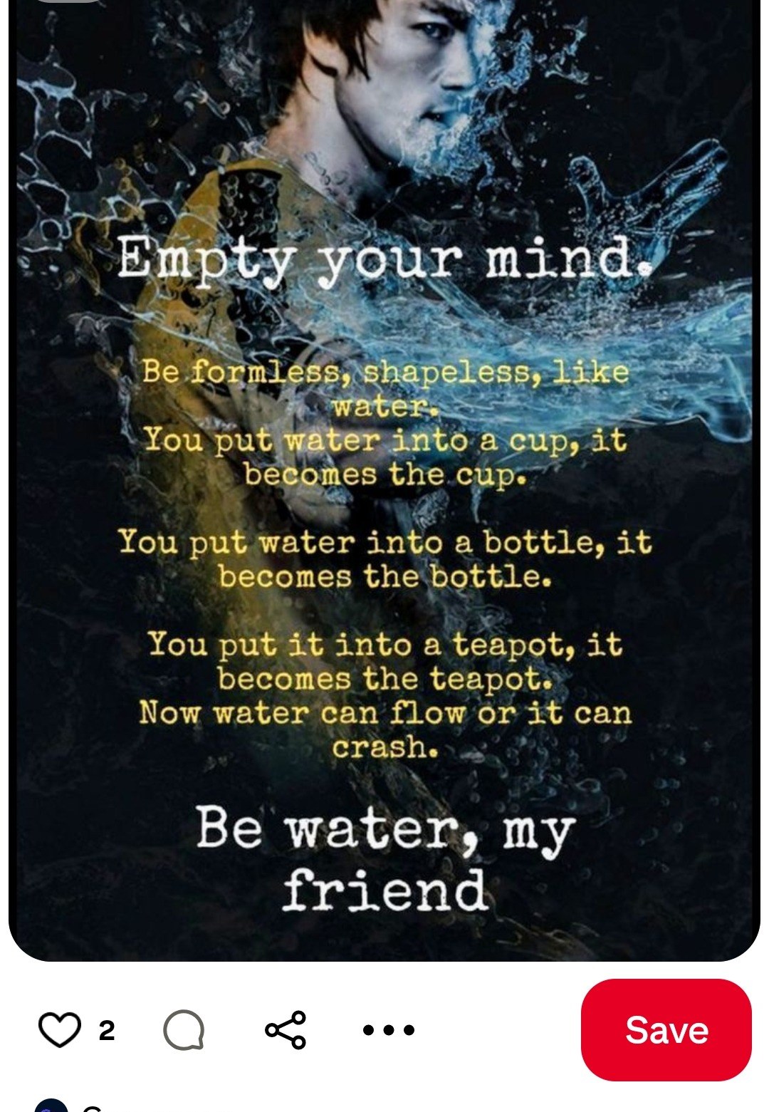 Be water my friend — Bruce Lee — empty your mind formless shapeless like water
