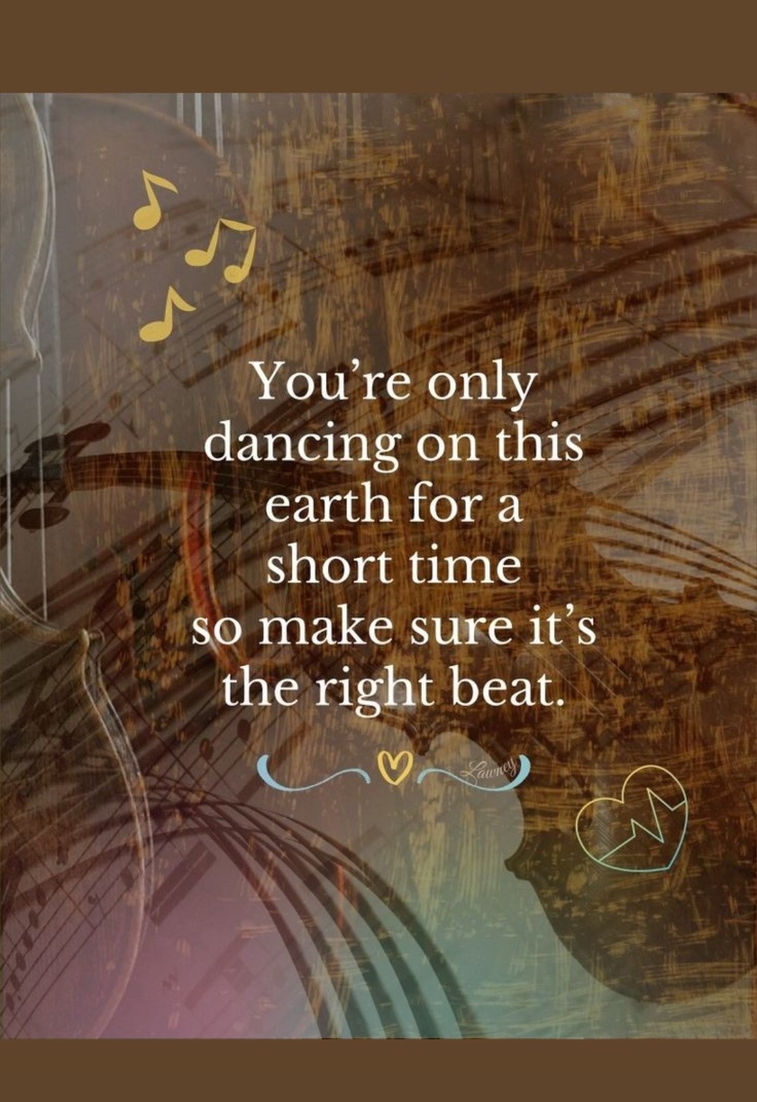 You are only dancing on this earth for a short time — make sure it is the right beat