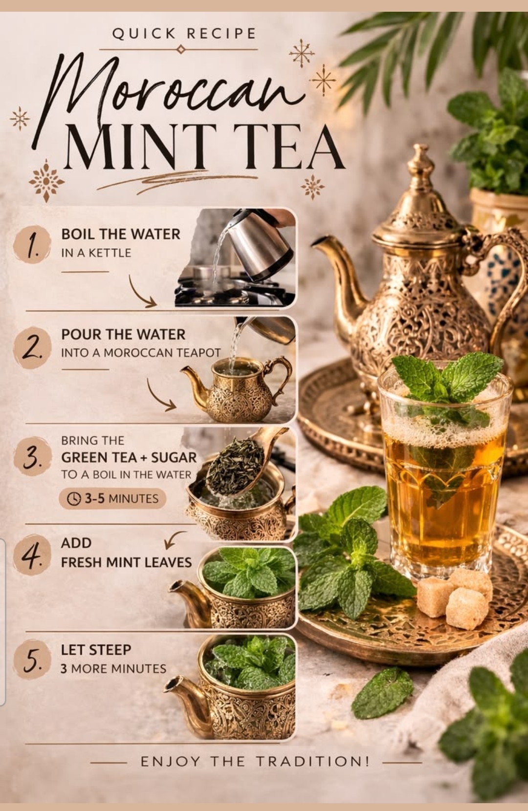 Moroccan Mint Tea quick recipe — boil the water, pour into a Moroccan teapot, bring green tea and sugar to a boil for 3-5 minutes, add fresh mint leaves, let steep 3 more minutes, enjoy the tradition