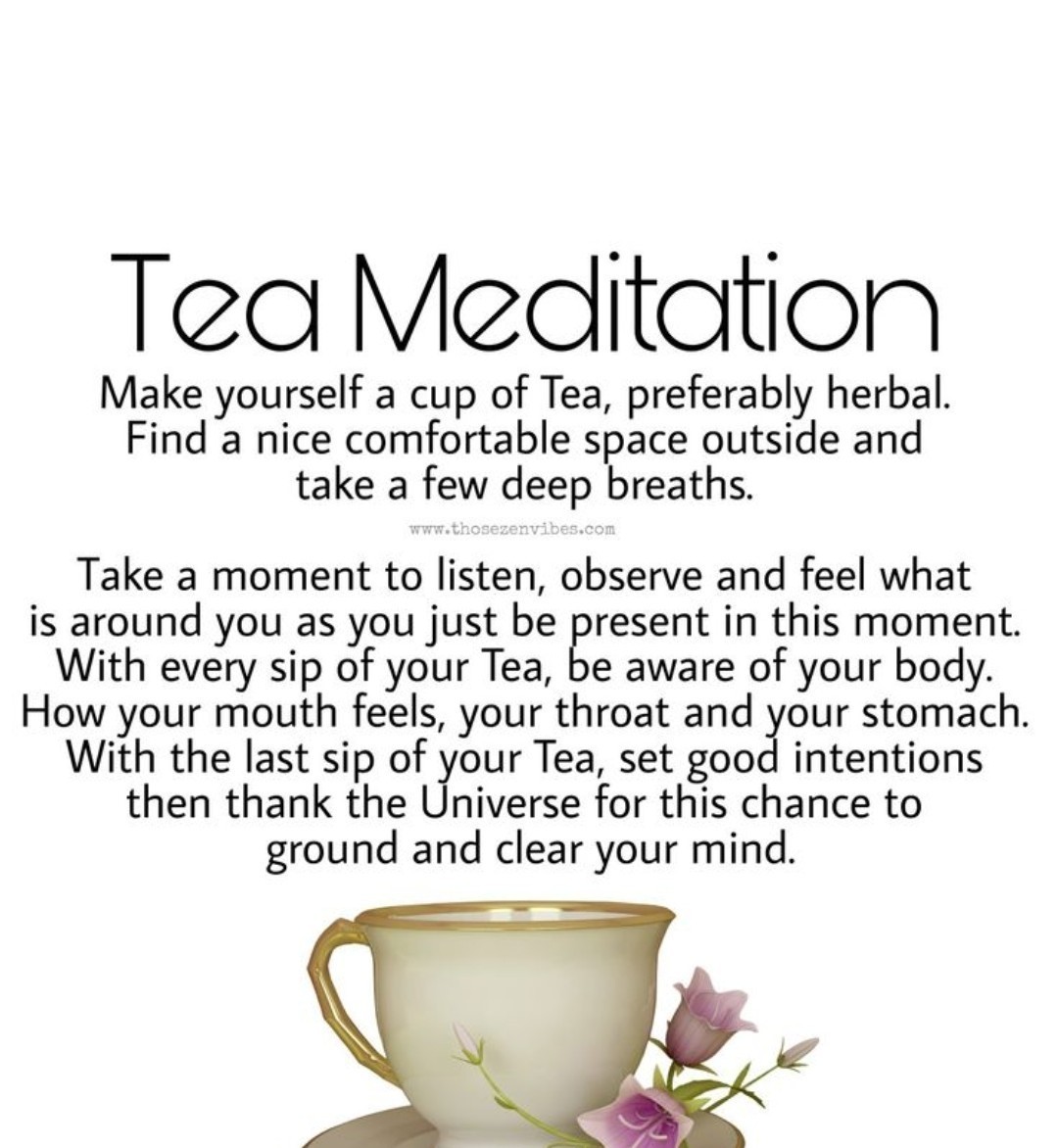 Tea Meditation — make yourself a cup of tea, preferably herbal, find a comfortable space outside, take a few deep breaths, listen, observe and feel what is around you